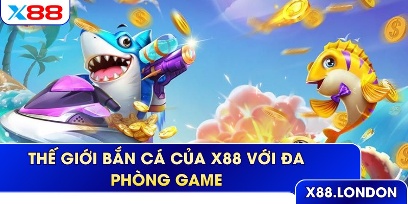 Thế giới bắn cá của X88 với đa phòng game